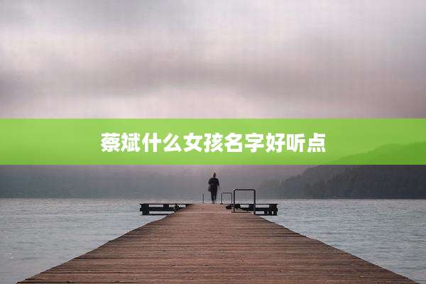 蔡斌什么女孩名字好听点