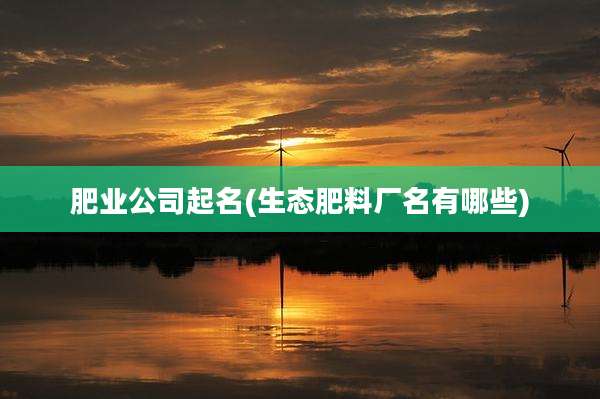肥业公司起名(生态肥料厂名有哪些)