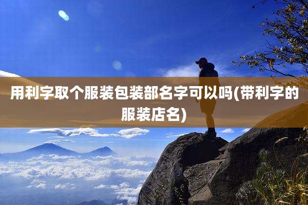 用利字取个服装包装部名字可以吗(带利字的服装店名)