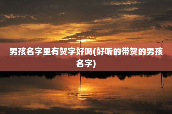 男孩名字里有贺字好吗(好听的带贺的男孩名字)