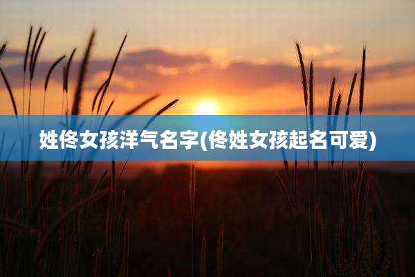 姓佟女孩洋气名字(佟姓女孩起名可爱)