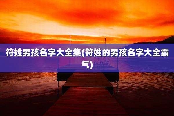 符姓男孩名字大全集(符姓的男孩名字大全霸气)