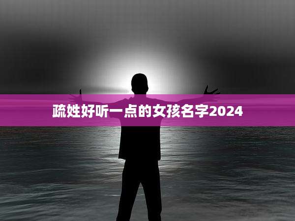 疏姓好听一点的女孩名字2024