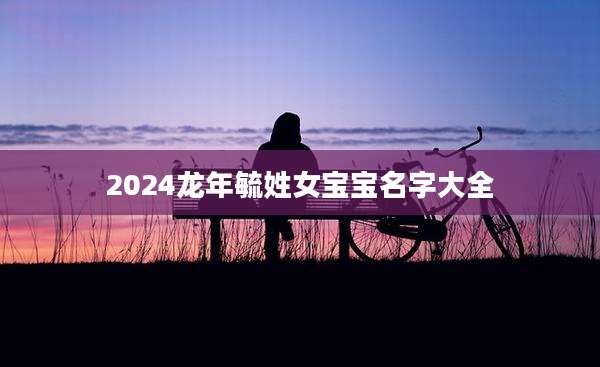 2024龙年毓姓女宝宝名字大全