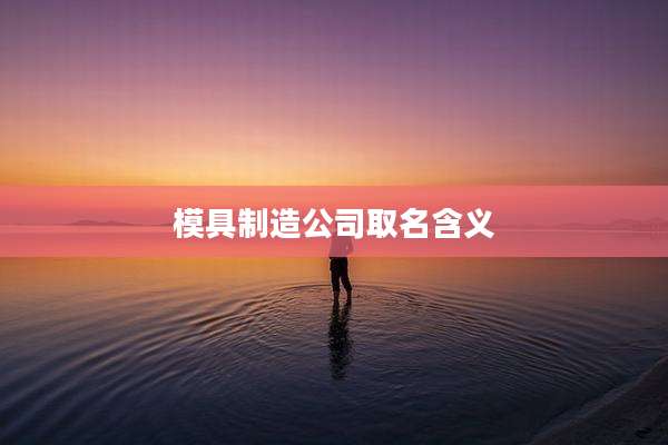 模具制造公司取名含义
