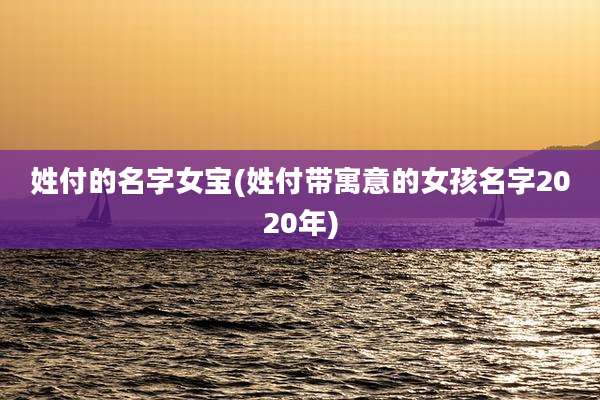 姓付的名字女宝(姓付带寓意的女孩名字2020年)