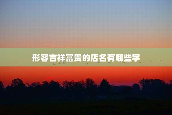 形容吉祥富贵的店名有哪些字