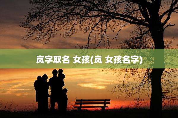 岚字取名 女孩(岚 女孩名字)