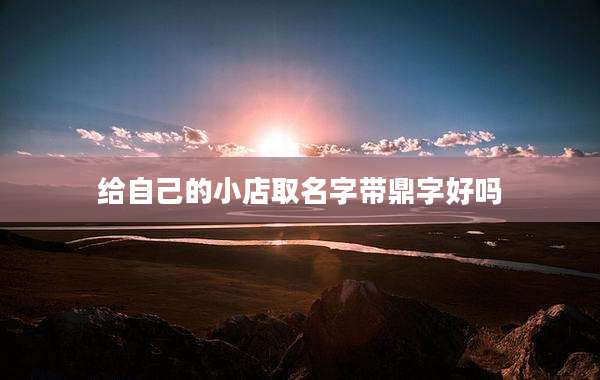 给自己的小店取名字带鼎字好吗
