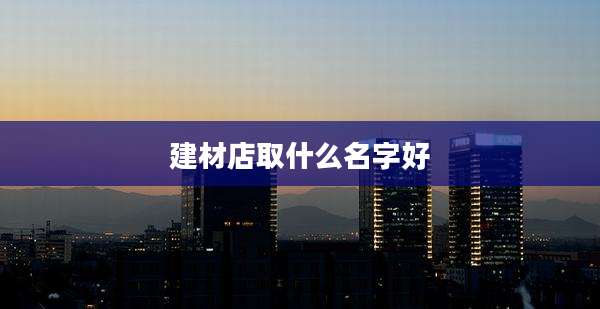 建材店取什么名字好