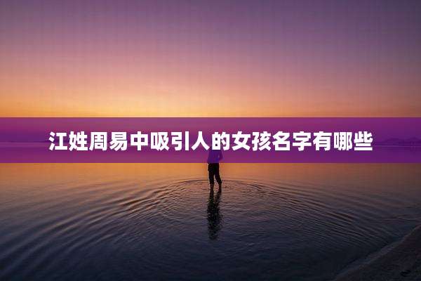 江姓周易中吸引人的女孩名字有哪些