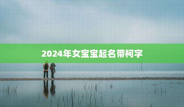 2024年女宝宝起名带柯字