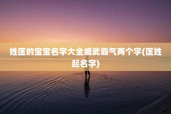 姓匡的宝宝名字大全威武霸气两个字(匡姓起名字)