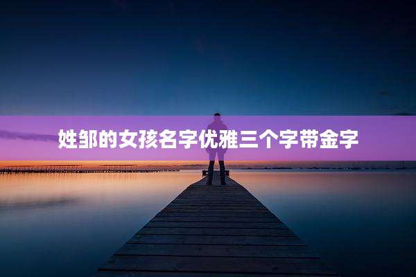 姓邹的女孩名字优雅三个字带金字