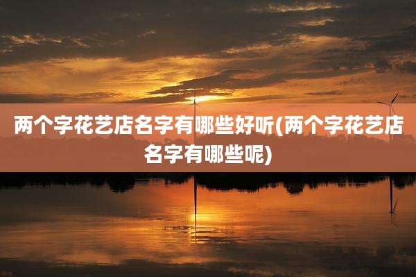 两个字花艺店名字有哪些好听(两个字花艺店名字有哪些呢)