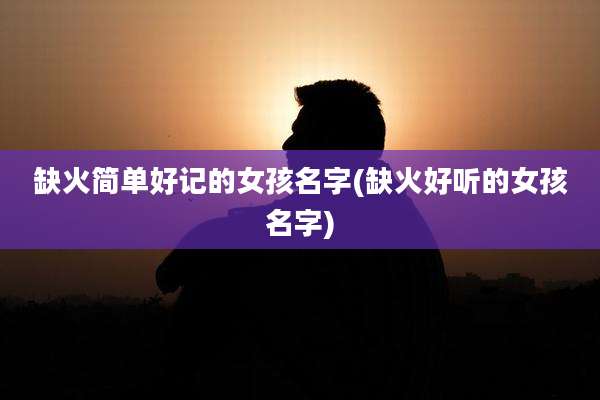缺火简单好记的女孩名字(缺火好听的女孩名字)