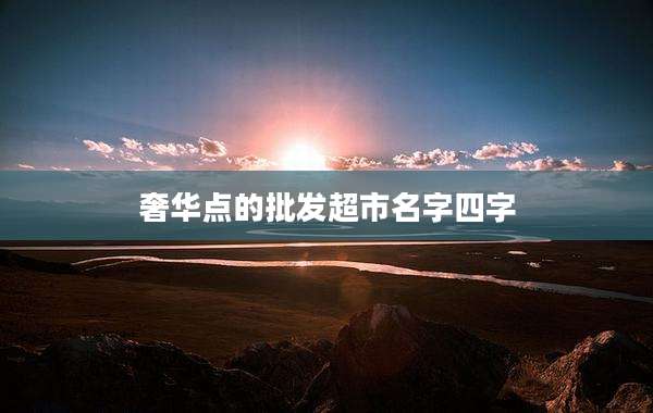 奢华点的批发超市名字四字