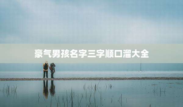 豪气男孩名字三字顺口溜大全