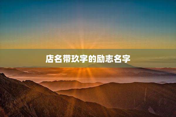 店名带玖字的励志名字