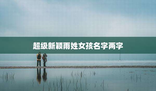 超级新颖雨姓女孩名字两字