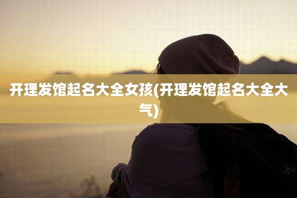 开理发馆起名大全女孩(开理发馆起名大全大气)