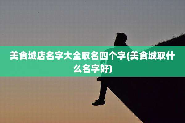 美食城店名字大全取名四个字(美食城取什么名字好)