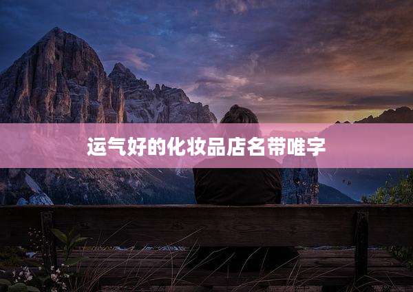 运气好的化妆品店名带唯字