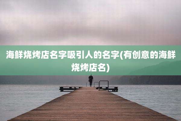 海鲜烧烤店名字吸引人的名字(有创意的海鲜烧烤店名)