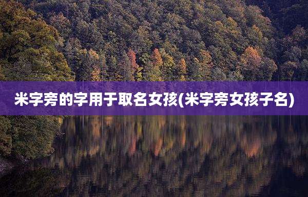 米字旁的字用于取名女孩(米字旁女孩子名)