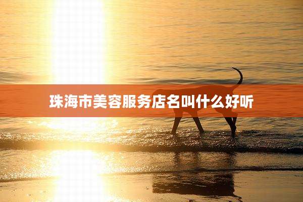 珠海市美容服务店名叫什么好听