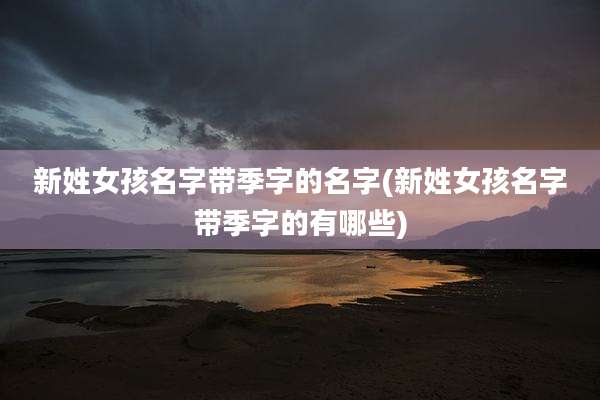新姓女孩名字带季字的名字(新姓女孩名字带季字的有哪些)