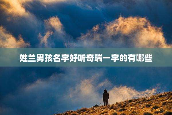 姓兰男孩名字好听奇瑞一字的有哪些