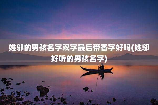 姓邬的男孩名字双字最后带香字好吗(姓邬好听的男孩名字)