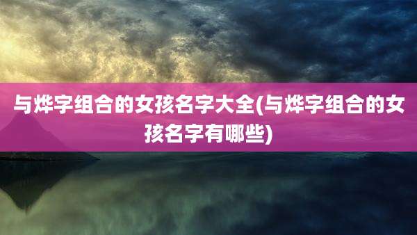 与烨字组合的女孩名字大全(与烨字组合的女孩名字有哪些)