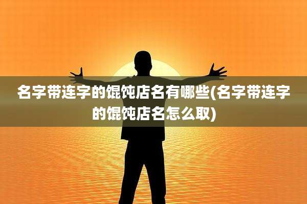 名字带连字的馄饨店名有哪些(名字带连字的馄饨店名怎么取)