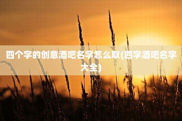 四个字的创意酒吧名字怎么取(四字酒吧名字大全)
