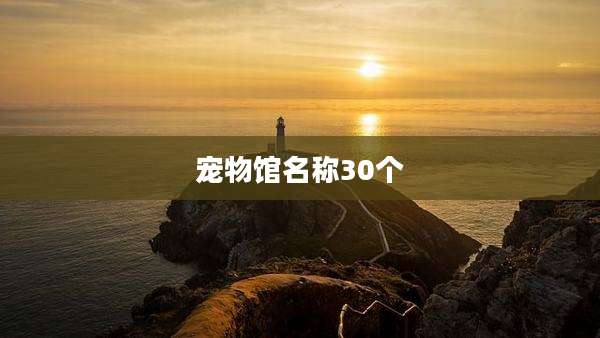 宠物馆名称30个