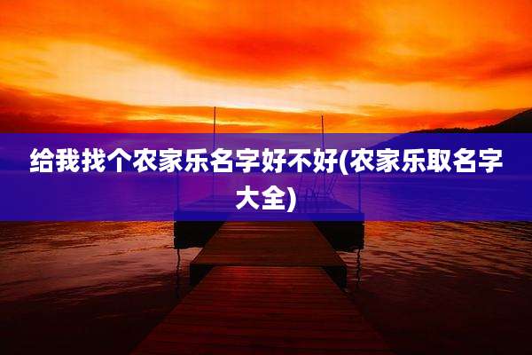 给我找个农家乐名字好不好(农家乐取名字大全)