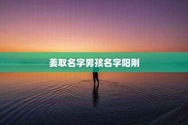 姜取名字男孩名字阳刚