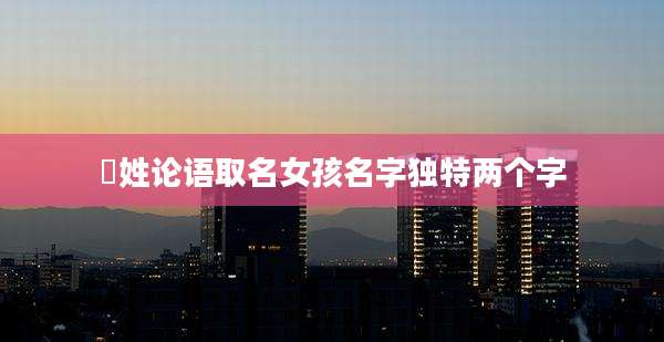 嵺姓论语取名女孩名字独特两个字