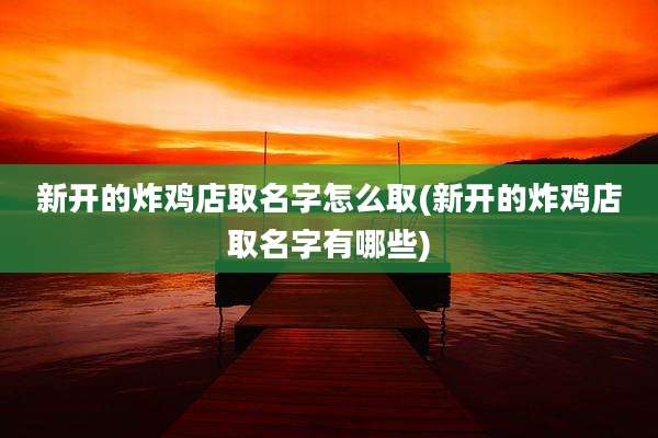 新开的炸鸡店取名字怎么取(新开的炸鸡店取名字有哪些)
