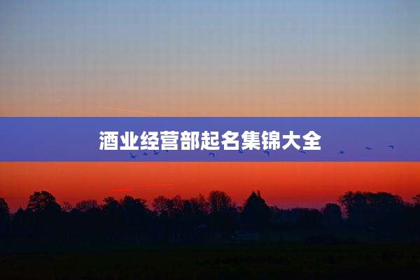 酒业经营部起名集锦大全