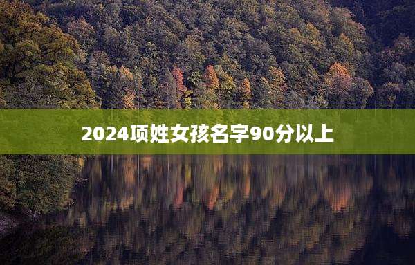 2024项姓女孩名字90分以上