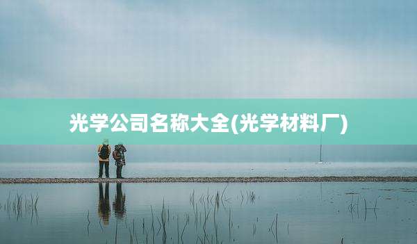 光学公司名称大全(光学材料厂)