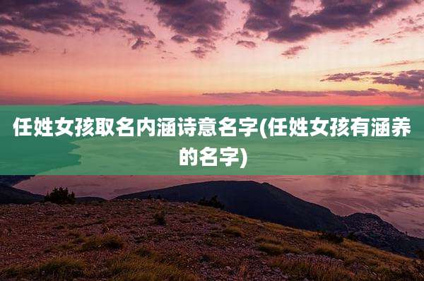 任姓女孩取名内涵诗意名字(任姓女孩有涵养的名字)