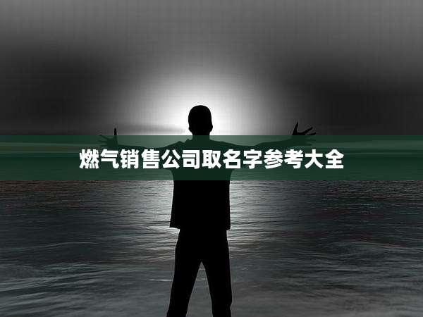 燃气销售公司取名字参考大全