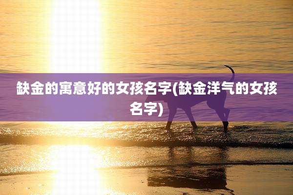 缺金的寓意好的女孩名字(缺金洋气的女孩名字)