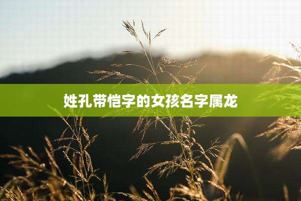 姓孔带恺字的女孩名字属龙