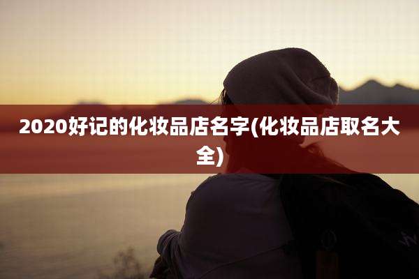 2020好记的化妆品店名字(化妆品店取名大全)
