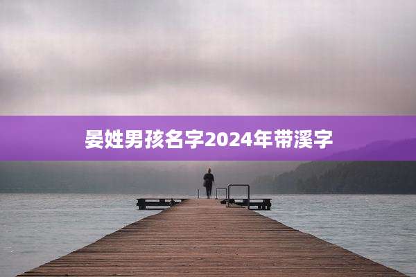 晏姓男孩名字2024年带溪字